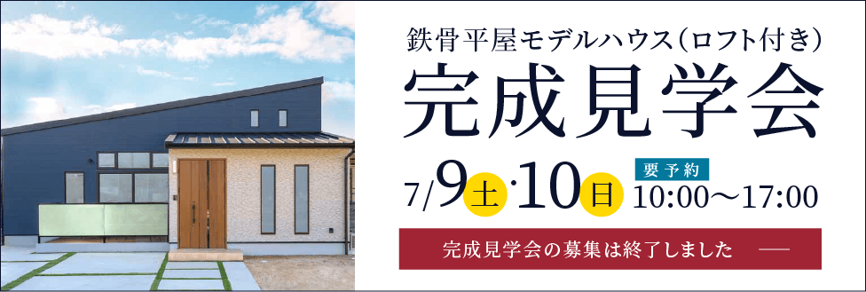 鉄骨平屋モデルハウス（ロフト付き） 完成見学会 7/9（土）・7/10（日）、10:00～17:00【要予約】申し込みはコチラ